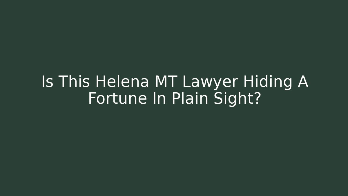 Is This Helena MT Lawyer Hiding A Fortune In Plain Sight?