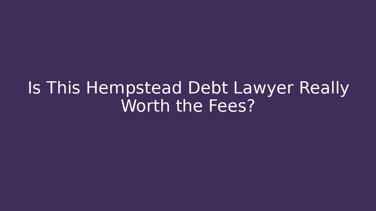 Is This Hempstead Debt Lawyer Really Worth the Fees?