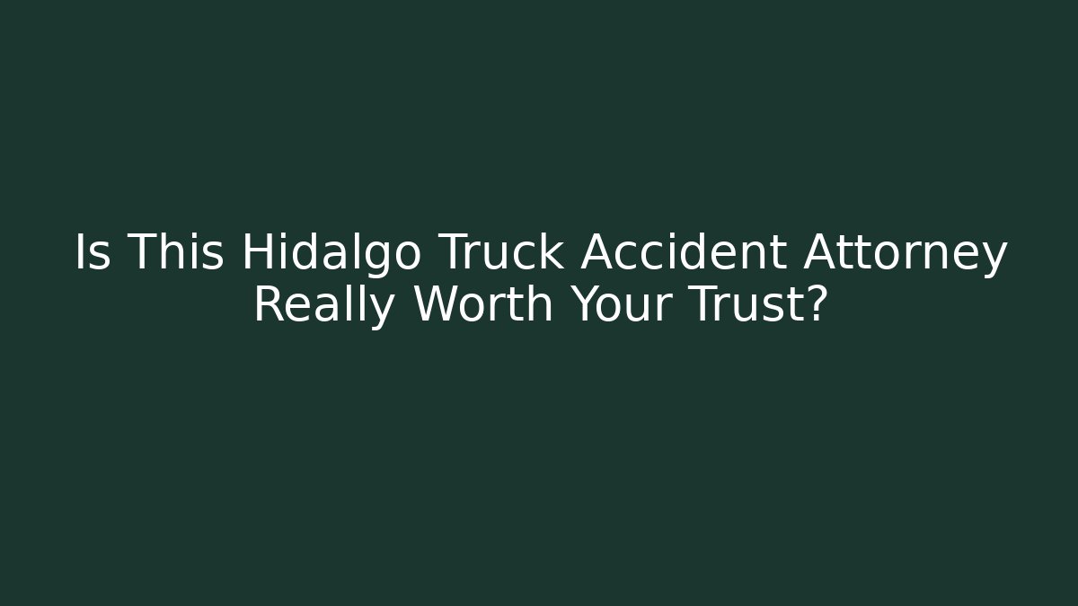 Is This Hidalgo Truck Accident Attorney Really Worth Your Trust?