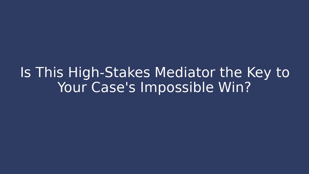 Is This High-Stakes Mediator the Key to Your Case's Impossible Win? - WealthxGroup