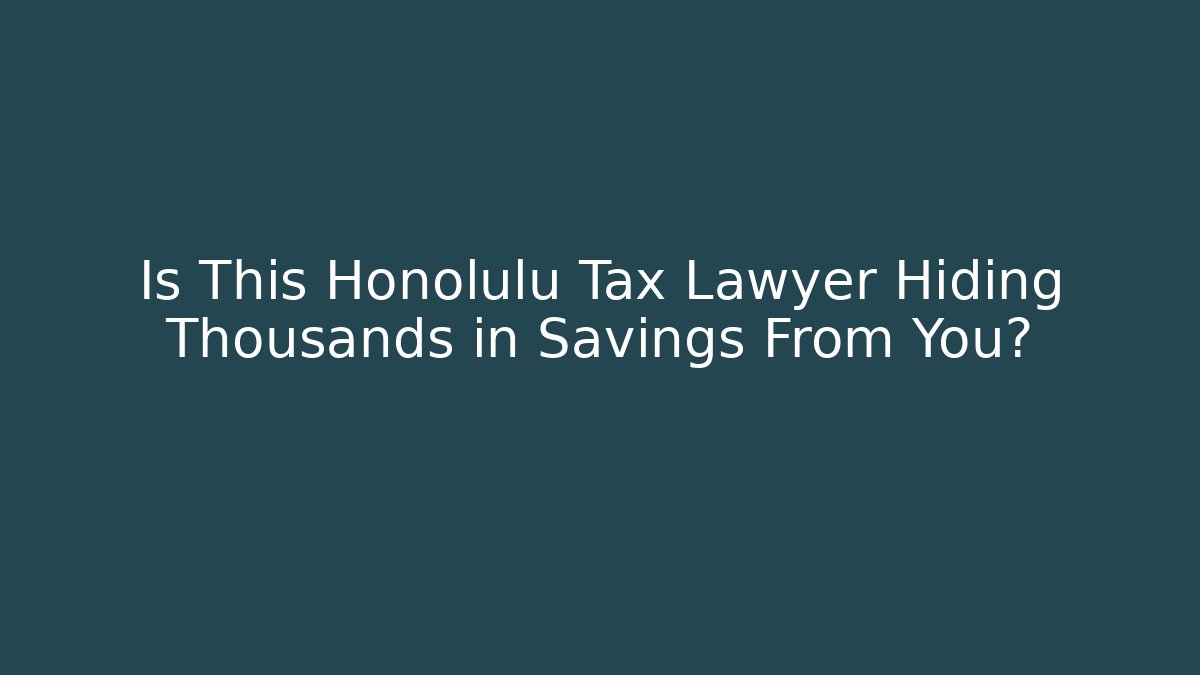 Is This Honolulu Tax Lawyer Hiding Thousands in Savings From You?