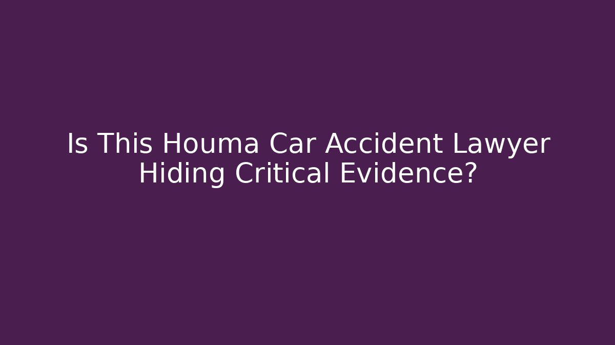Is This Houma Car Accident Lawyer Hiding Critical Evidence?