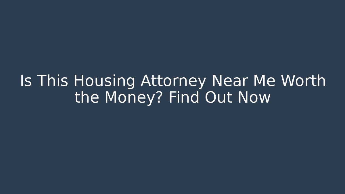 Is This Housing Attorney Near Me Worth the Money? Find Out Now