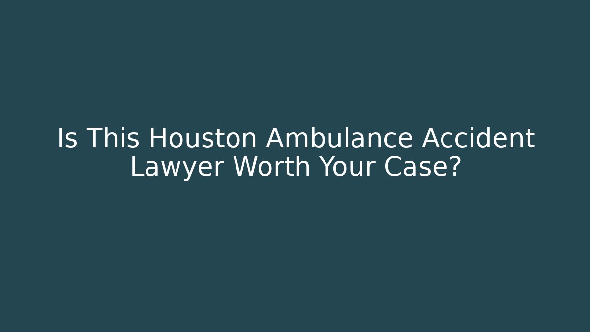 Is This Houston Ambulance Accident Lawyer Worth Your Case?