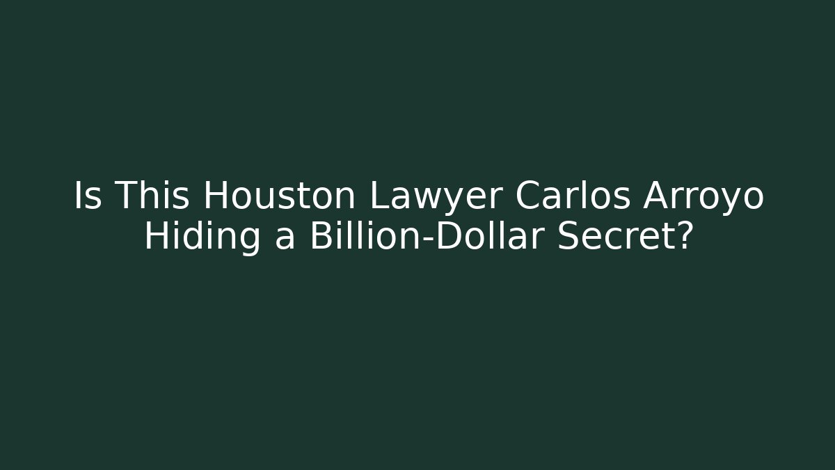 Is This Houston Lawyer Carlos Arroyo Hiding a Billion-Dollar Secret?