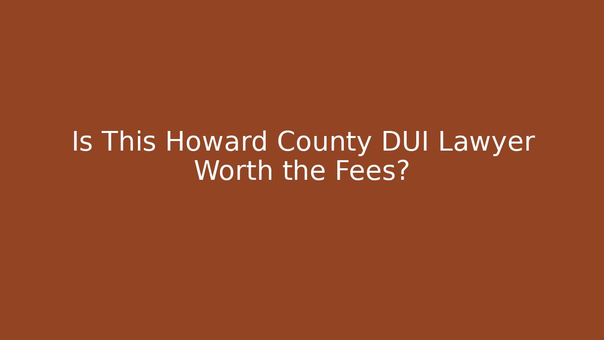 Is This Howard County DUI Lawyer Worth the Fees?