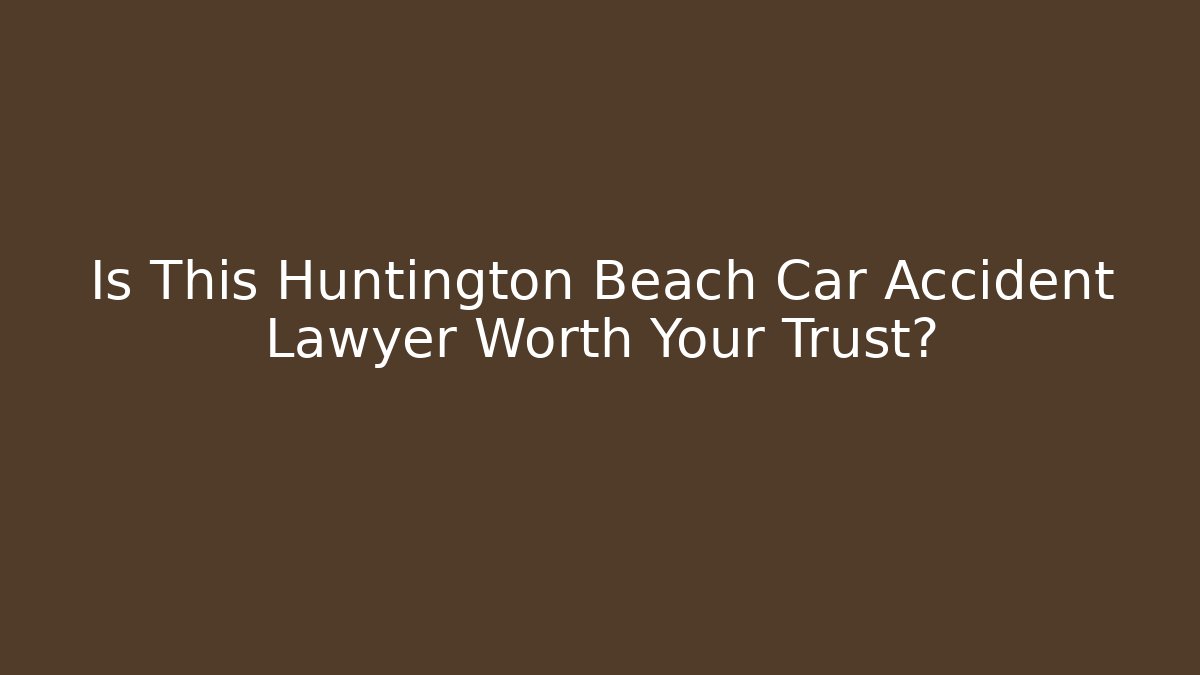 Is This Huntington Beach Car Accident Lawyer Worth Your Trust?