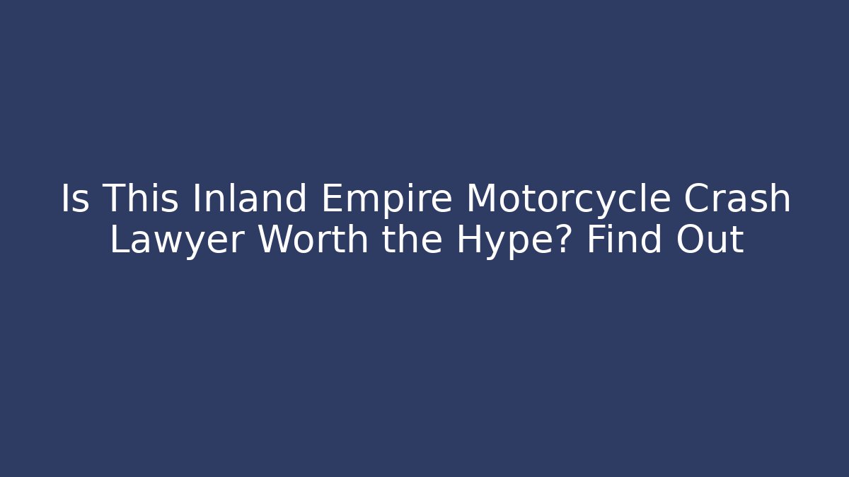 Is This Inland Empire Motorcycle Crash Lawyer Worth the Hype? Find Out