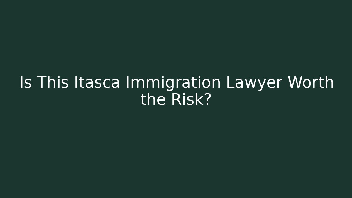 Is This Itasca Immigration Lawyer Worth the Risk?