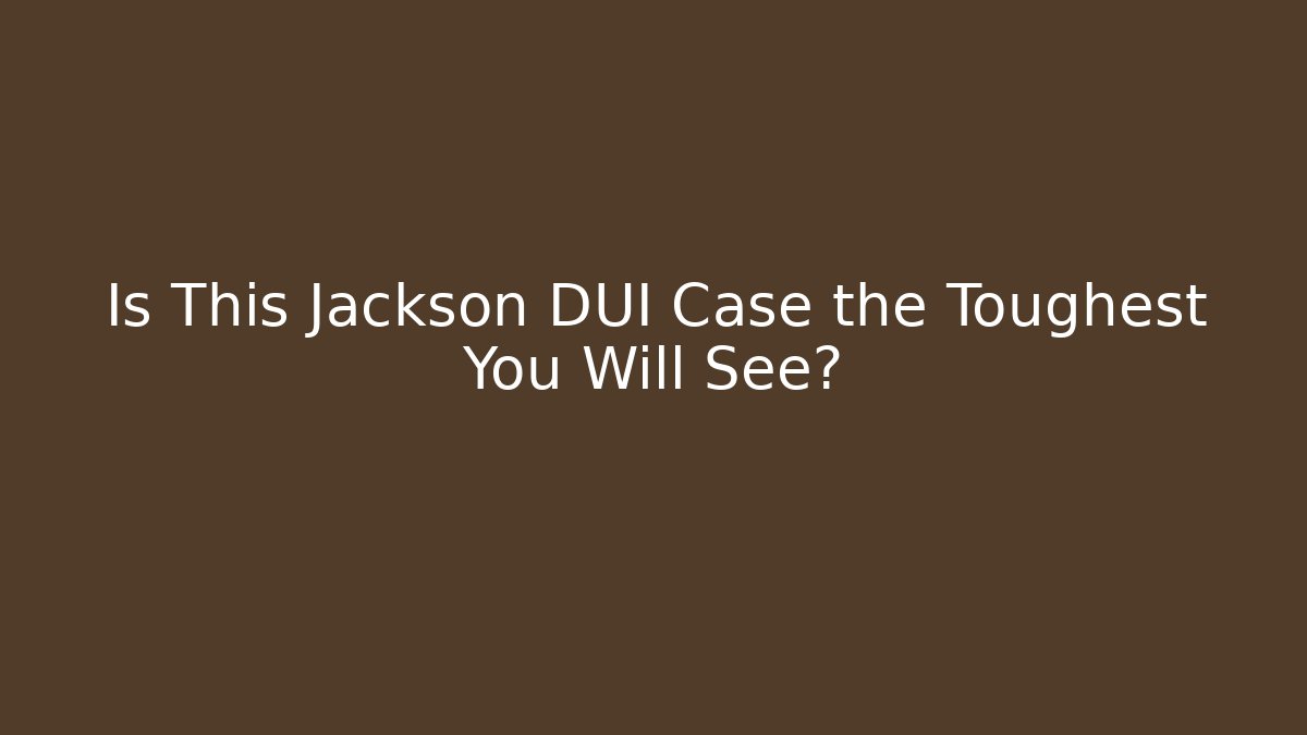 Is This Jackson DUI Case the Toughest You Will See?