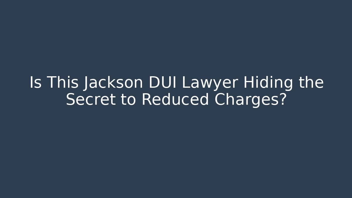 Is This Jackson DUI Lawyer Hiding the Secret to Reduced Charges?