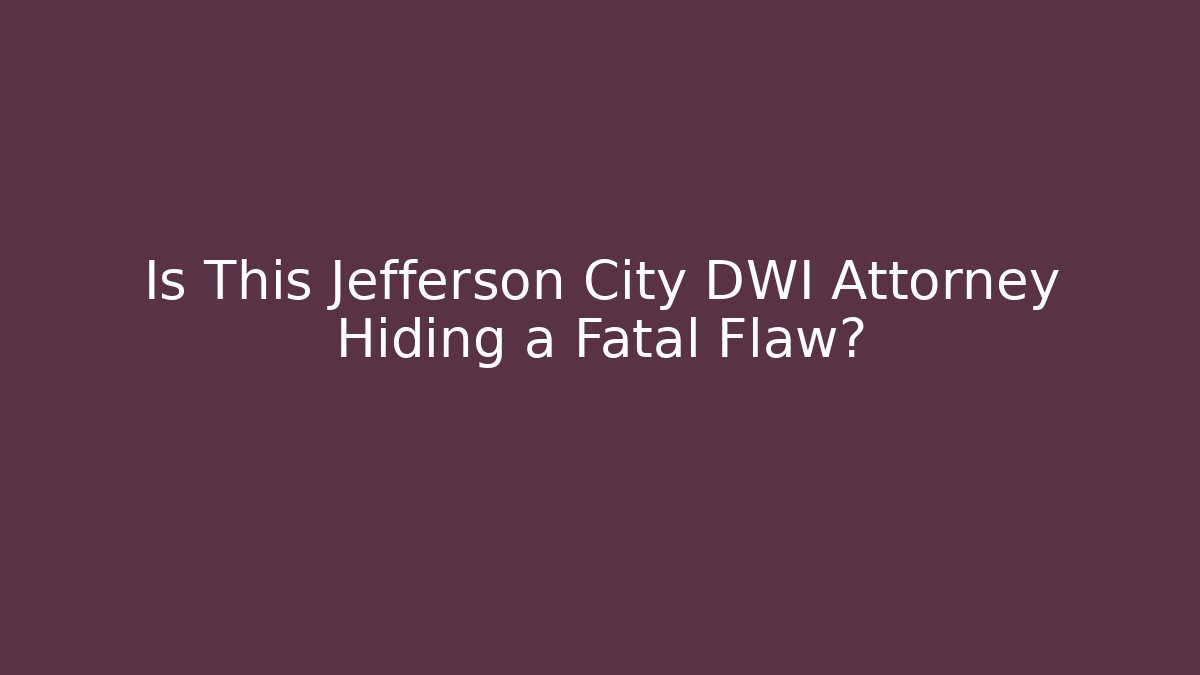 Is This Jefferson City DWI Attorney Hiding a Fatal Flaw?