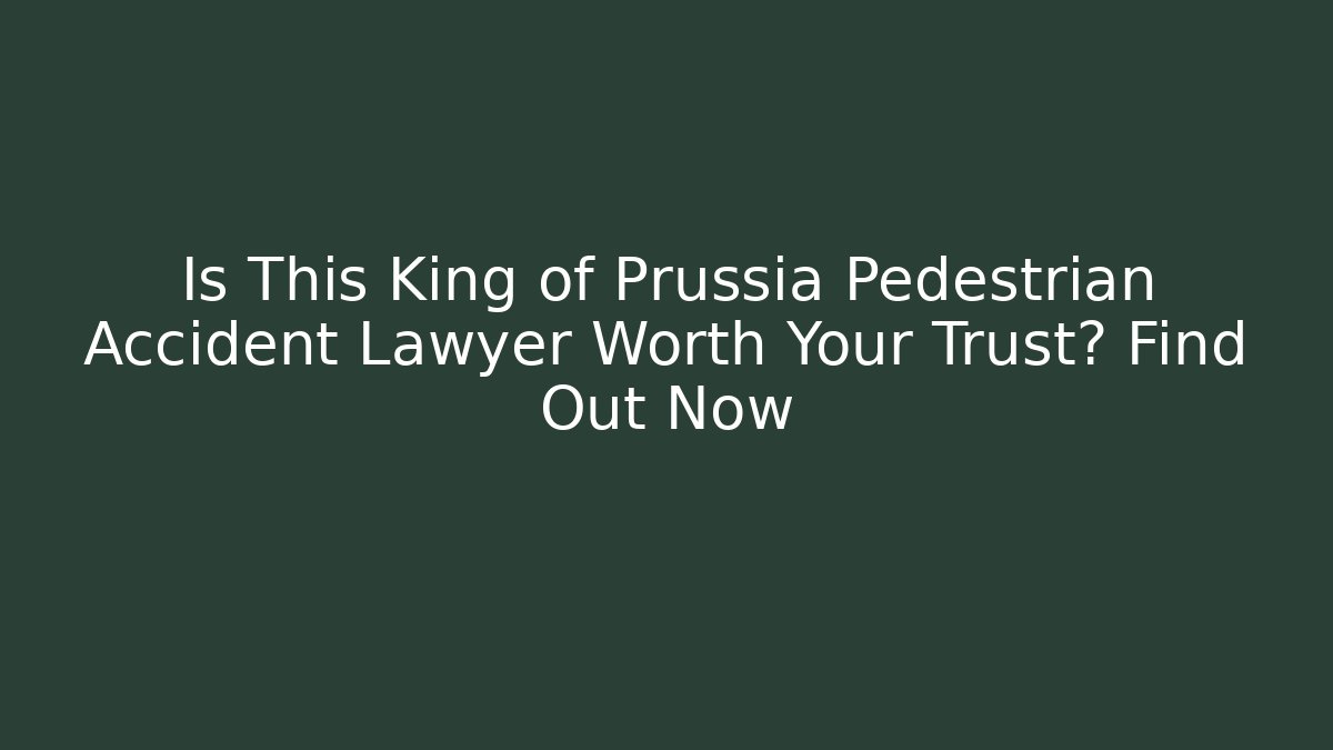 Is This King of Prussia Pedestrian Accident Lawyer Worth Your Trust? Find Out Now