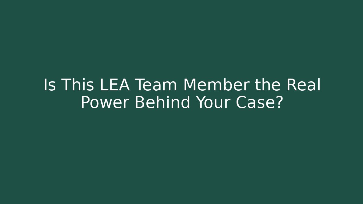 Is This LEA Team Member the Real Power Behind Your Case?