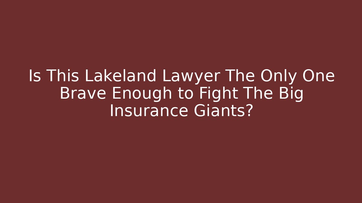 Is This Lakeland Lawyer The Only One Brave Enough to Fight The Big Insurance Giants?