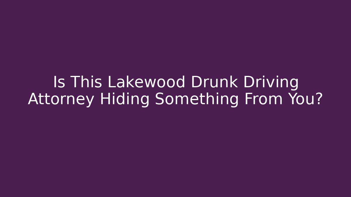 Is This Lakewood Drunk Driving Attorney Hiding Something From You?