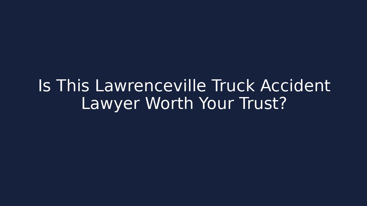 Is This Lawrenceville Truck Accident Lawyer Worth Your Trust?