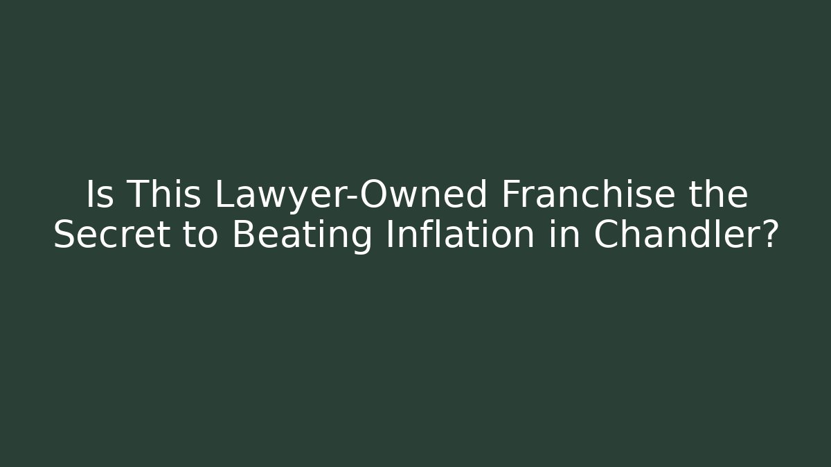 Is This Lawyer-Owned Franchise the Secret to Beating Inflation in Chandler?