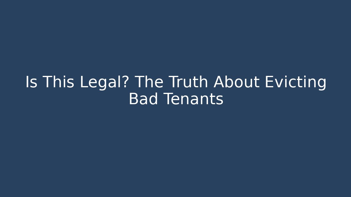 Is This Legal? The Truth About Evicting Bad Tenants