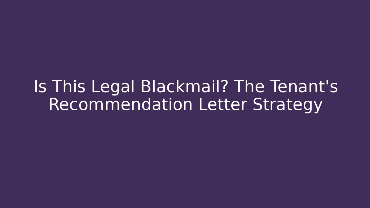 Is This Legal Blackmail? The Tenant's Recommendation Letter Strategy