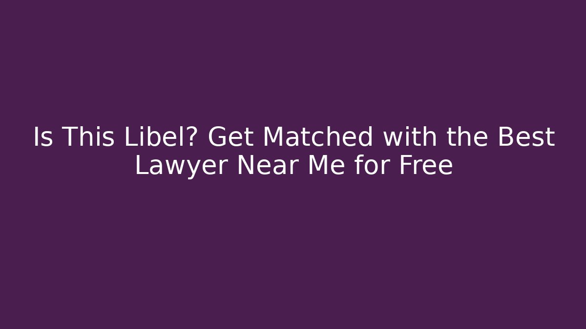 Is This Libel? Get Matched with the Best Lawyer Near Me for Free