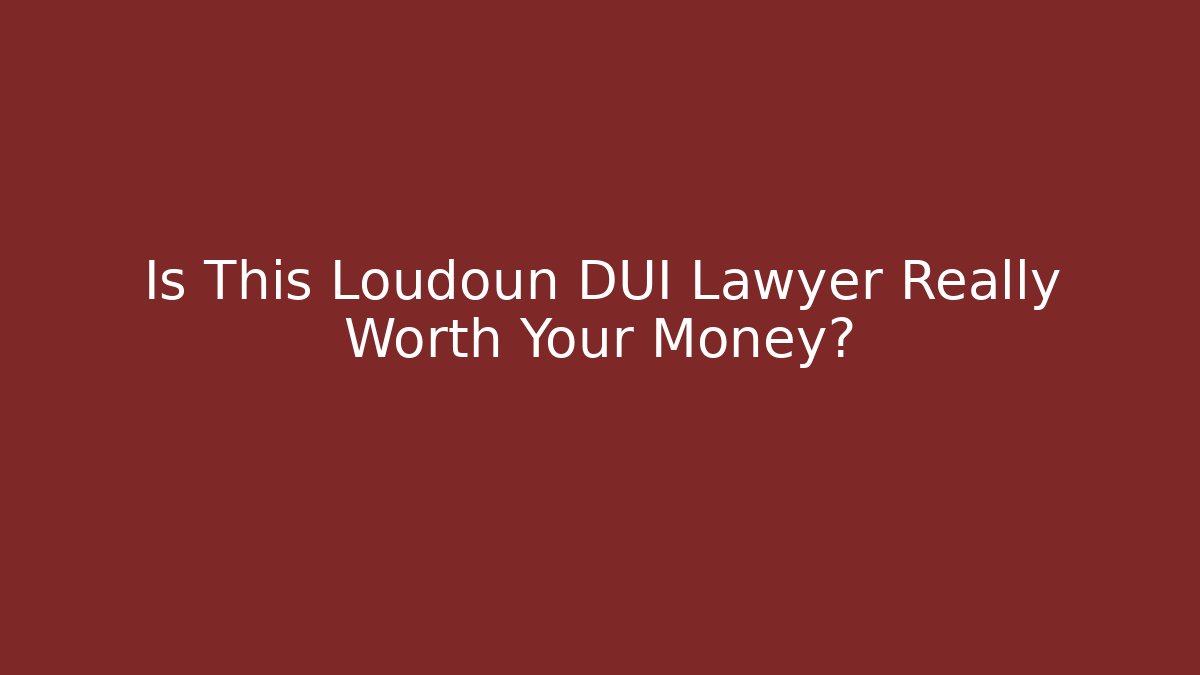 Is This Loudoun DUI Lawyer Really Worth Your Money?