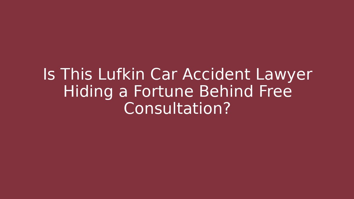 Is This Lufkin Car Accident Lawyer Hiding a Fortune Behind Free Consultation?