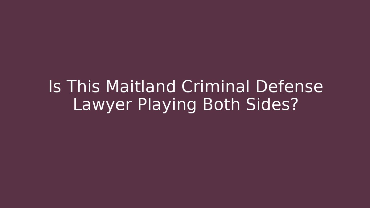 Is This Maitland Criminal Defense Lawyer Playing Both Sides?