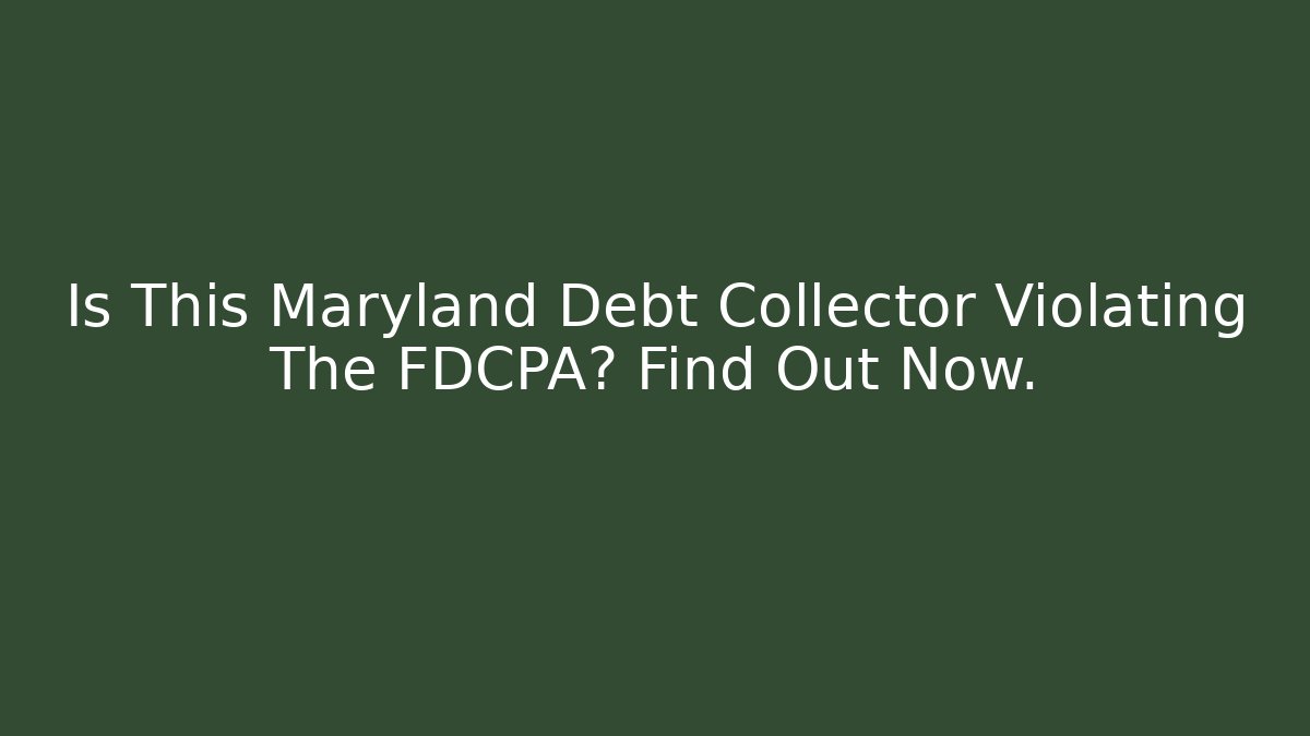 Is This Maryland Debt Collector Violating The FDCPA? Find Out Now.