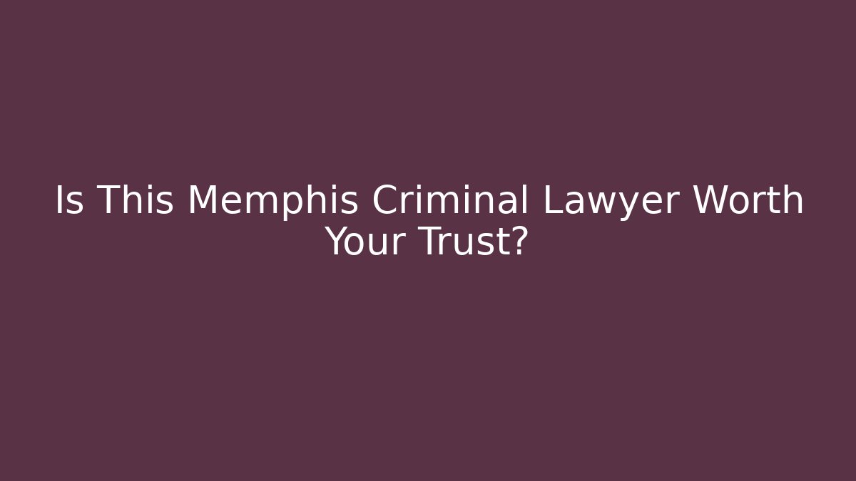 Is This Memphis Criminal Lawyer Worth Your Trust?