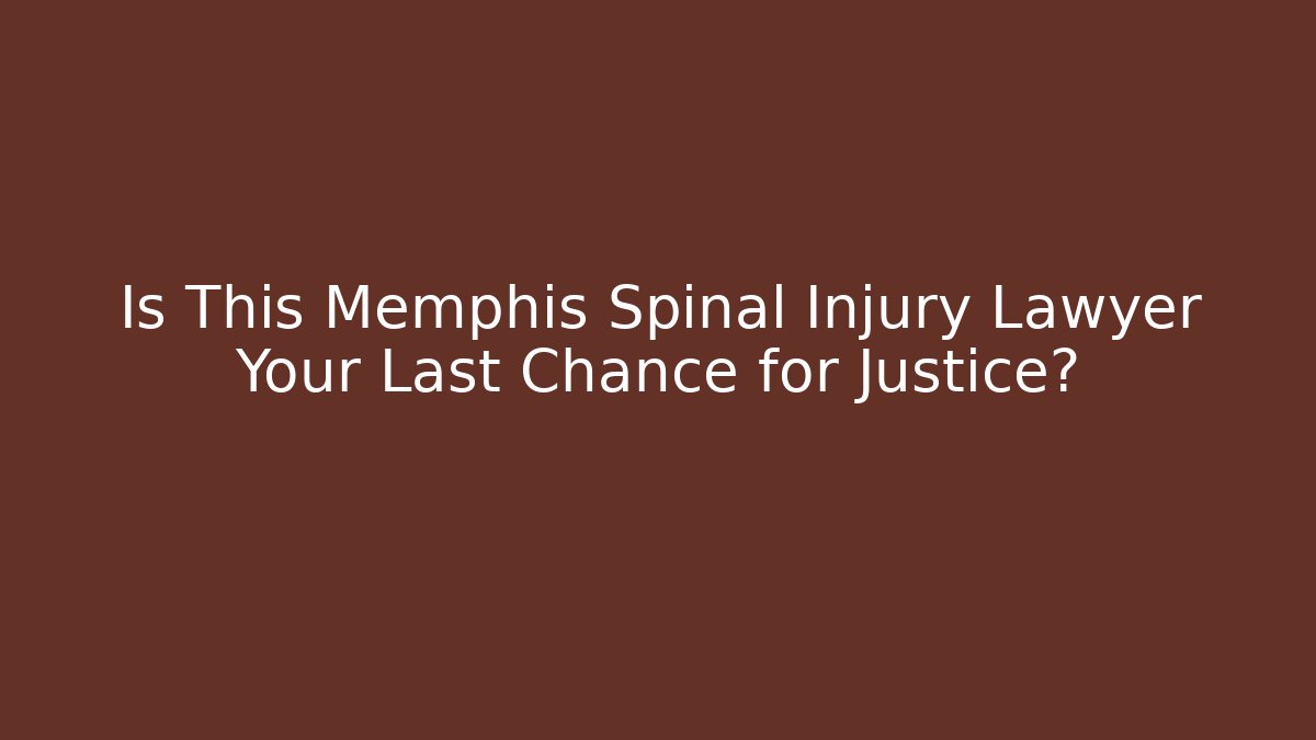 Is This Memphis Spinal Injury Lawyer Your Last Chance for Justice?