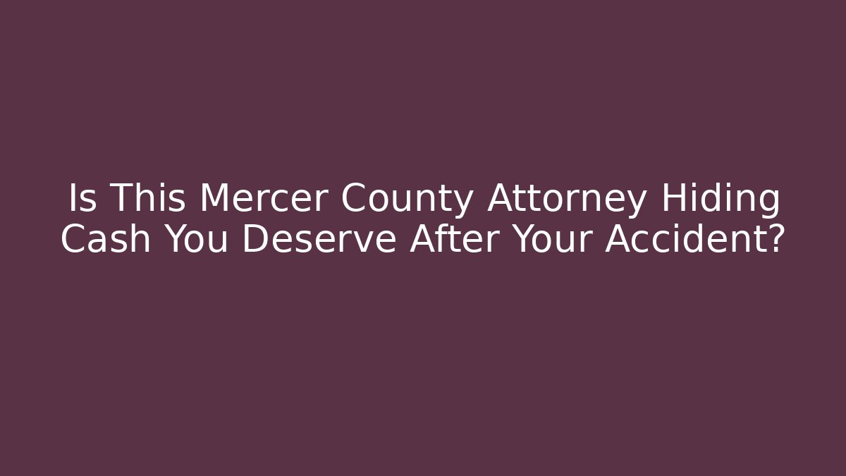 Is This Mercer County Attorney Hiding Cash You Deserve After Your Accident?