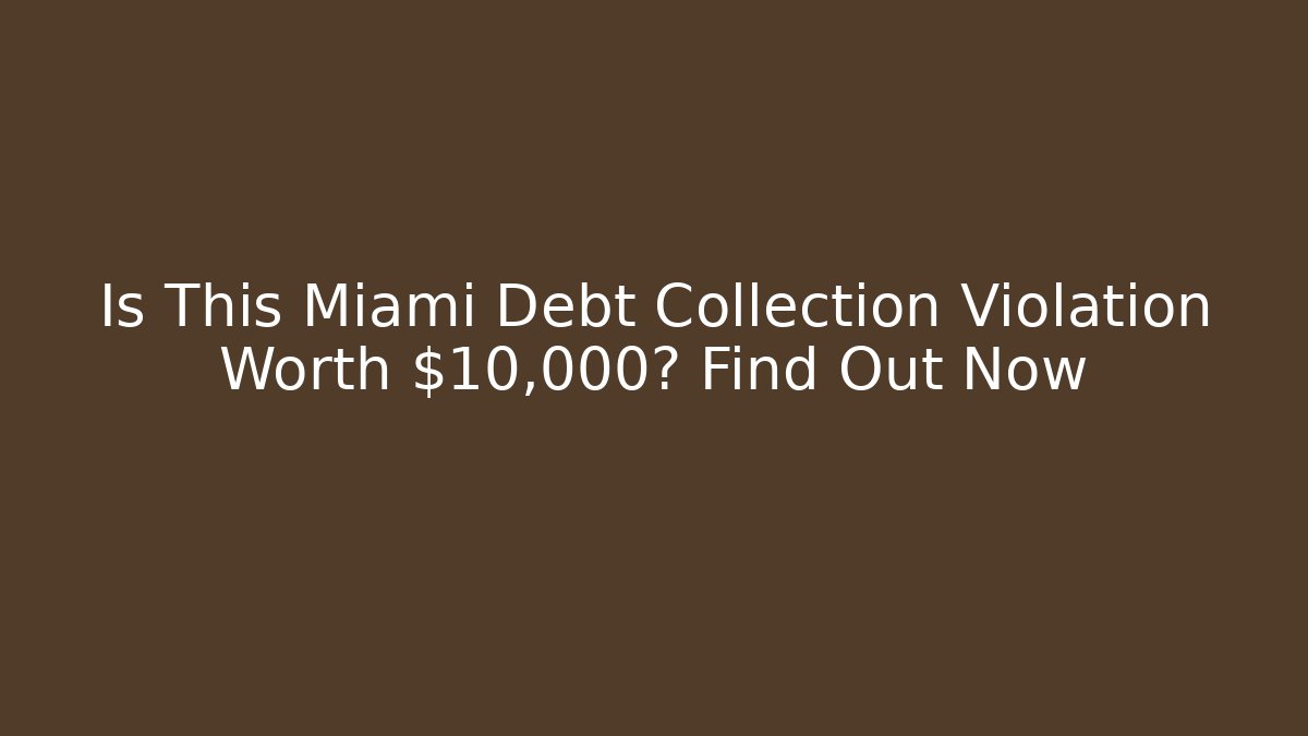 Is This Miami Debt Collection Violation Worth $10,000? Find Out Now - WealthxGroup