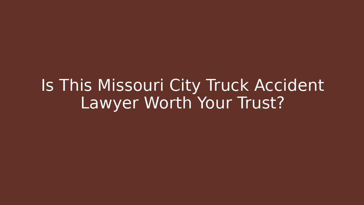 Is This Missouri City Truck Accident Lawyer Worth Your Trust?