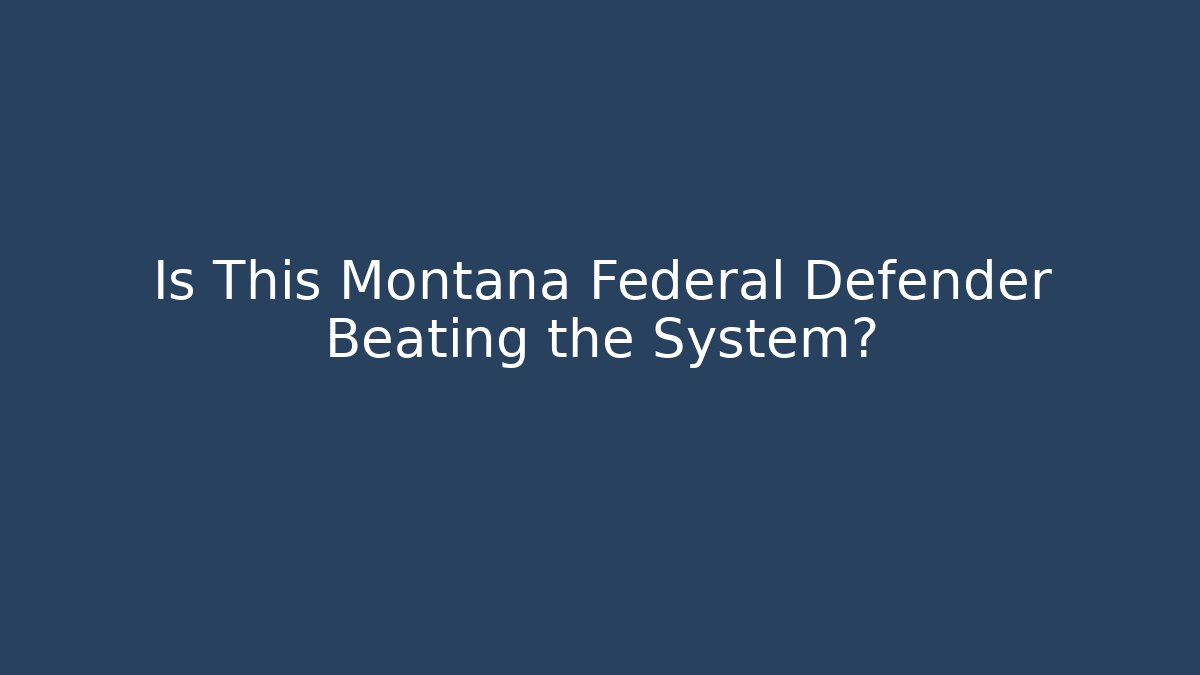 Is This Montana Federal Defender Beating the System?