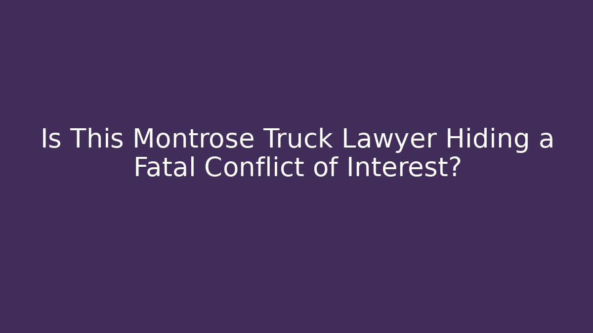 Is This Montrose Truck Lawyer Hiding a Fatal Conflict of Interest?