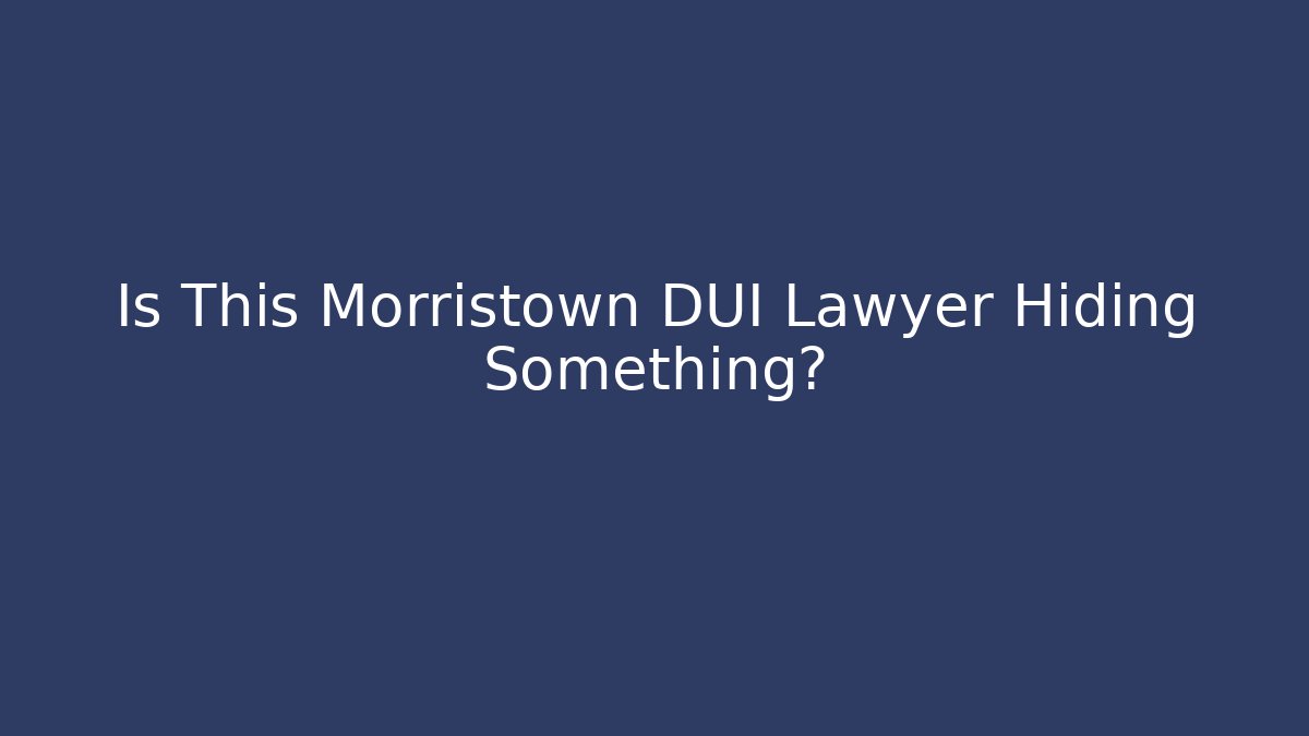 Is This Morristown DUI Lawyer Hiding Something? - WealthxGroup