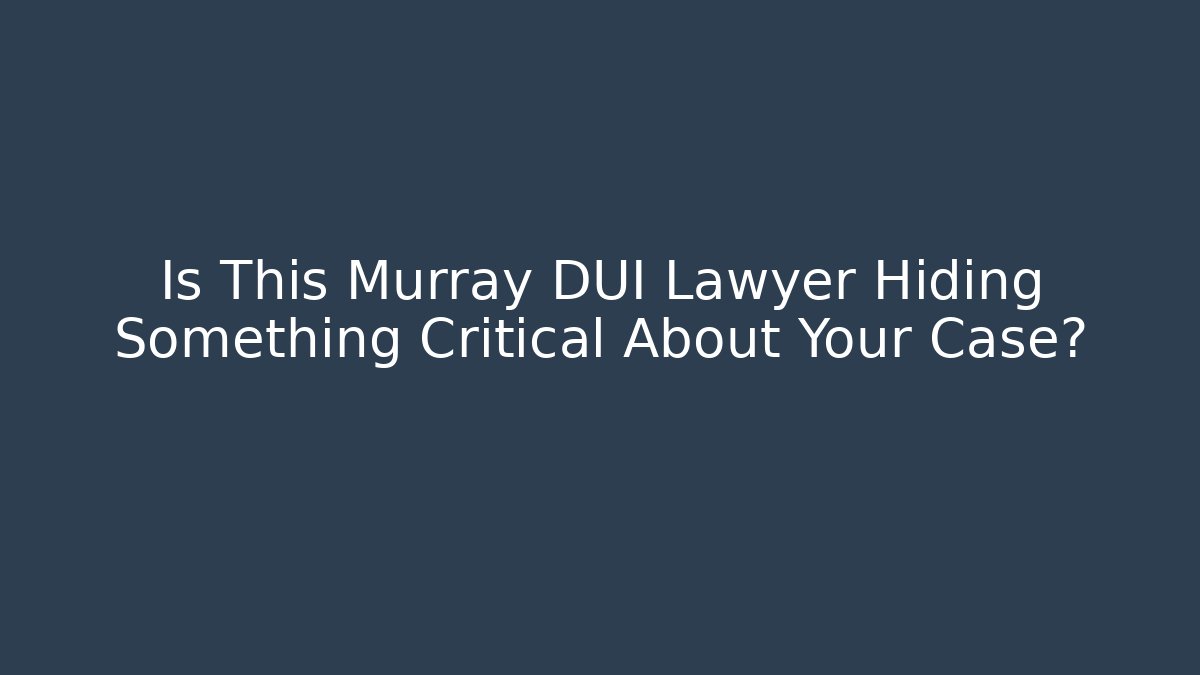Is This Murray DUI Lawyer Hiding Something Critical About Your Case? - WealthxGroup