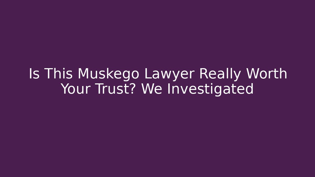 Is This Muskego Lawyer Really Worth Your Trust? We Investigated