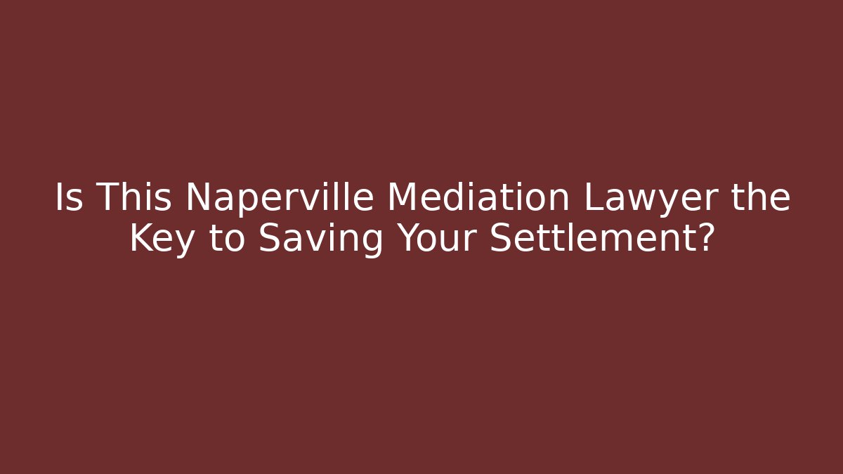 Is This Naperville Mediation Lawyer the Key to Saving Your Settlement?