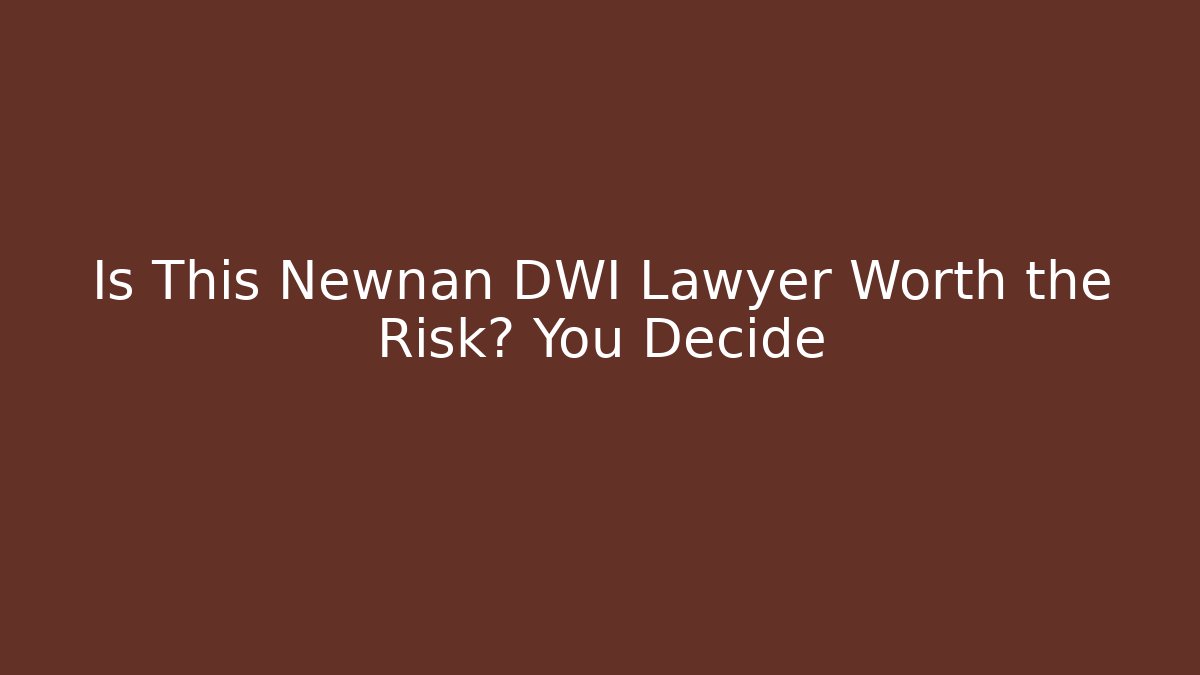 Is This Newnan DWI Lawyer Worth the Risk? You Decide