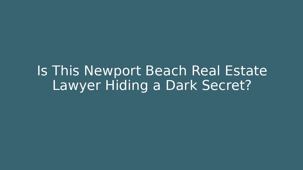 Is This Newport Beach Real Estate Lawyer Hiding a Dark Secret?