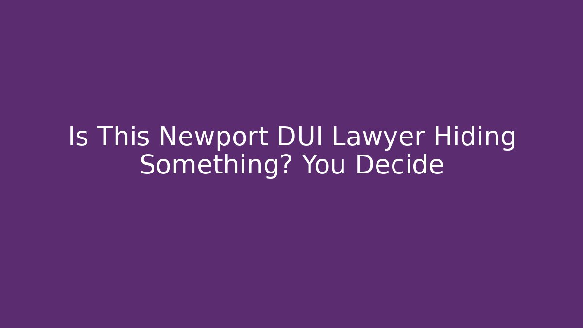 Is This Newport DUI Lawyer Hiding Something? You Decide - WealthxGroup