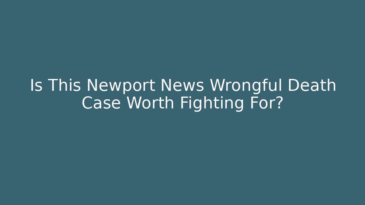 Is This Newport News Wrongful Death Case Worth Fighting For?