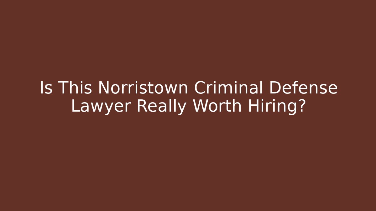 Is This Norristown Criminal Defense Lawyer Really Worth Hiring?