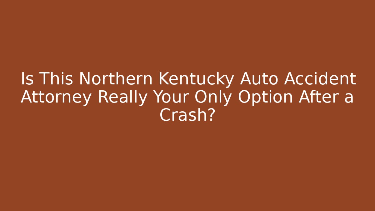 Is This Northern Kentucky Auto Accident Attorney Really Your Only Option After a Crash?