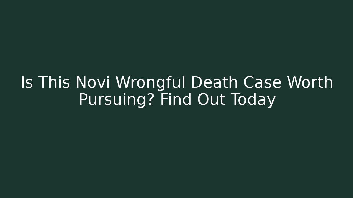 Is This Novi Wrongful Death Case Worth Pursuing? Find Out Today