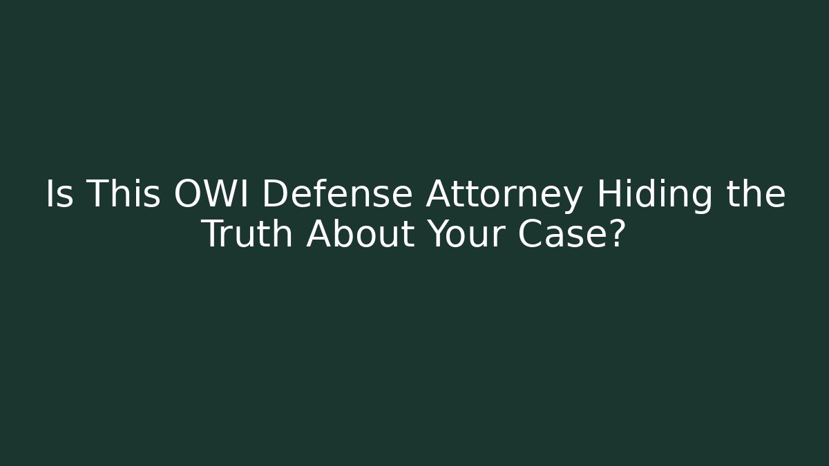 Is This OWI Defense Attorney Hiding the Truth About Your Case?