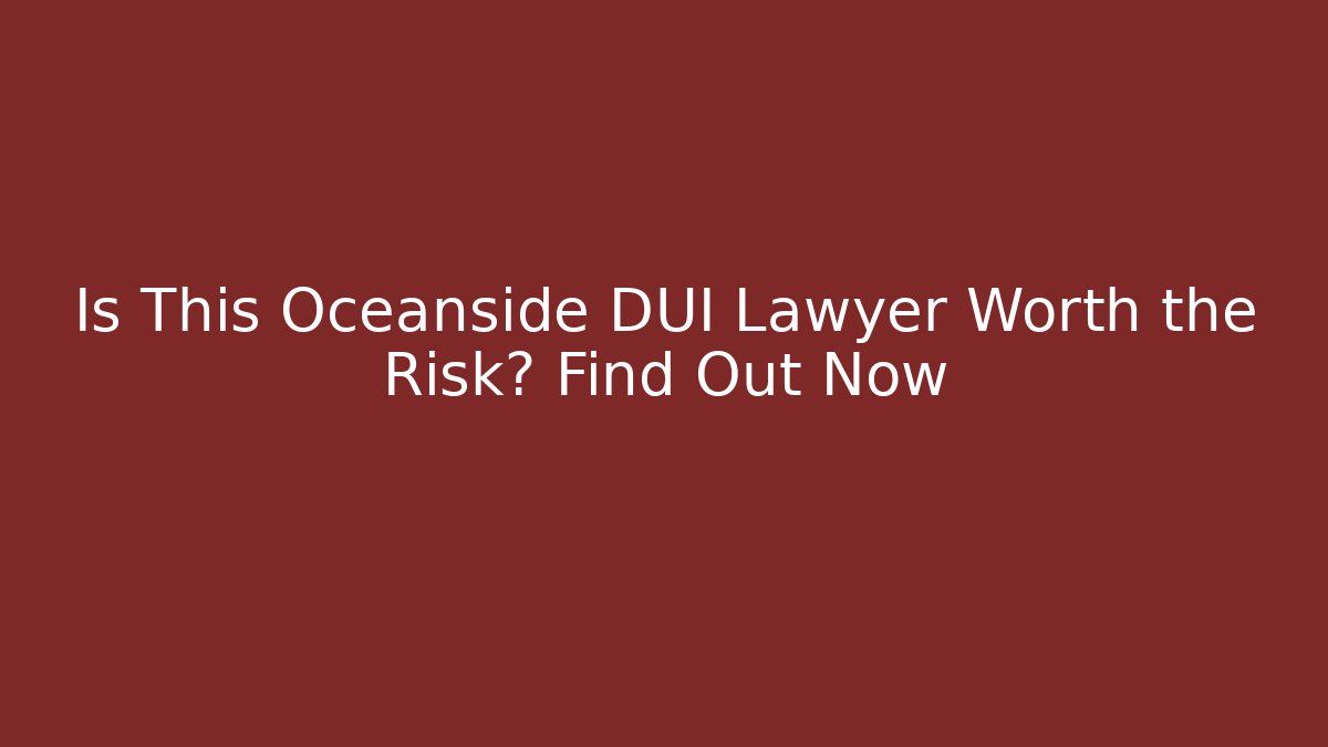 Is This Oceanside DUI Lawyer Worth the Risk? Find Out Now - WealthxGroup
