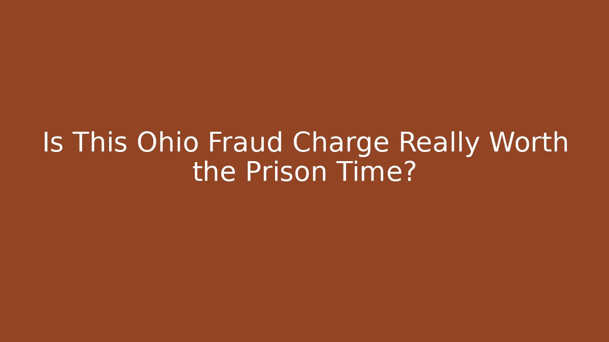 Is This Ohio Fraud Charge Really Worth the Prison Time?